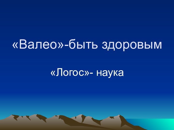 «Валео»-быть здоровым«Логос»- наука