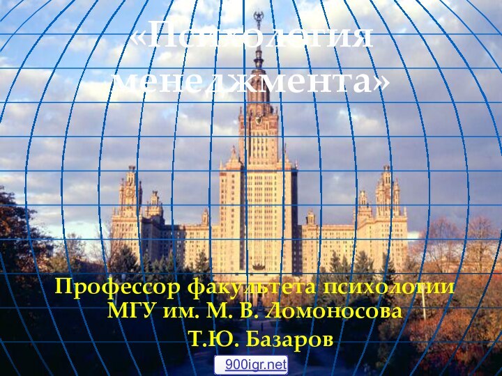 Профессор факультета психологии МГУ им. М. В. Ломоносова Т.Ю. Базаров«Психология  менеджмента»