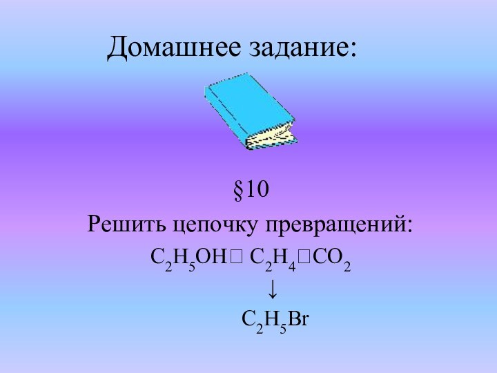 Домашнее задание:§10 Решить цепочку превращений:С2H5ОН? С2H4?CO2     ↓