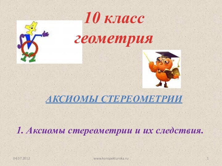 Аксиомы стереометрии10 класс геометрия1. Аксиомы стереометрии и их следствия.www.konspekturoka.ru