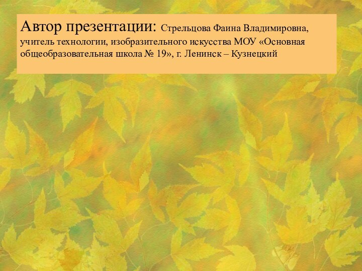 Автор презентации: Стрельцова Фаина Владимировна, учитель технологии, изобразительного искусства МОУ «Основная общеобразовательная