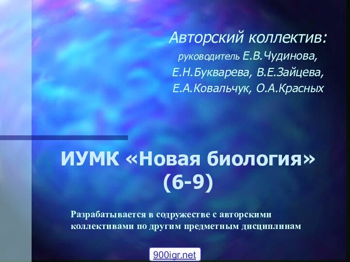 ИУМК «Новая биология»  (6-9)Авторский коллектив:руководитель Е.В.Чудинова, Е.Н.Букварева, В.Е.Зайцева, Е.А.Ковальчук, О.А.КрасныхРазрабатывается в