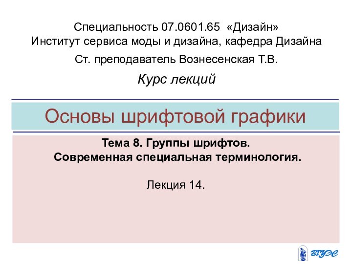 Основы шрифтовой графикиТема 8. Группы шрифтов. Современная специальная терминология.Лекция 14. Специальность 07.0601.65