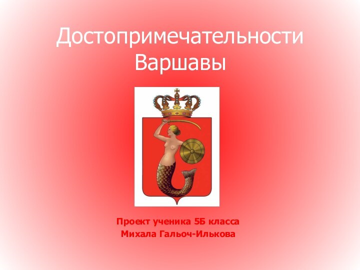 Достопримечательности ВаршавыПроект ученика 5Б классаМихала Гальоч-Илькова