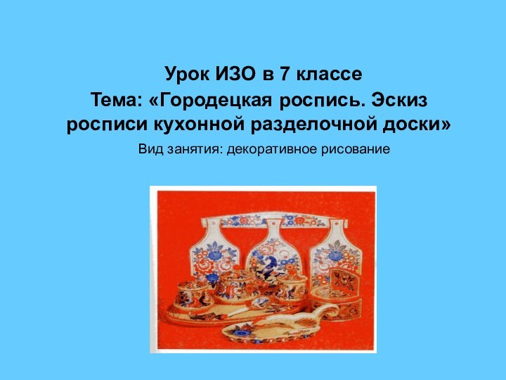 Урок ИЗО в 7 классе Тема: «Городецкая роспись. Эскиз росписи кухонной