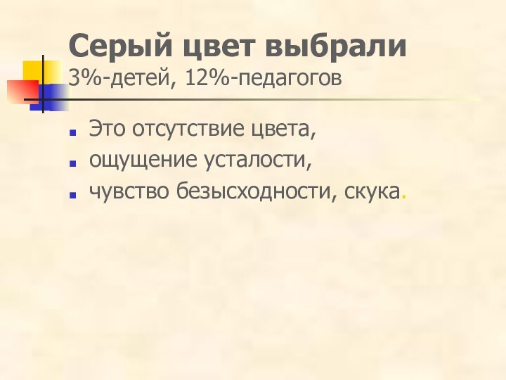 Серый цвет выбрали 3%-детей, 12%-педагоговЭто отсутствие цвета, ощущение усталости,чувство безысходности, скука.