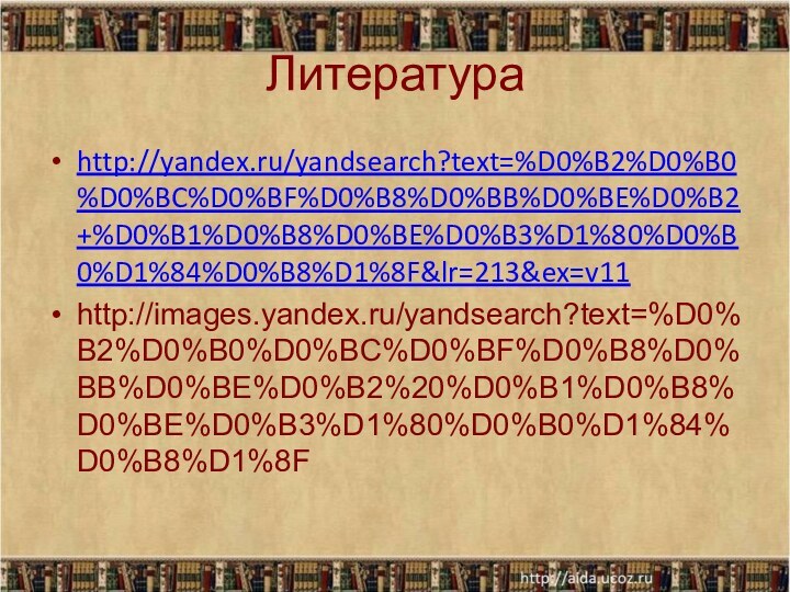 Литератураhttp://yandex.ru/yandsearch?text=%D0%B2%D0%B0%D0%BC%D0%BF%D0%B8%D0%BB%D0%BE%D0%B2+%D0%B1%D0%B8%D0%BE%D0%B3%D1%80%D0%B0%D1%84%D0%B8%D1%8F&lr=213&ex=v11http://images.yandex.ru/yandsearch?text=%D0%B2%D0%B0%D0%BC%D0%BF%D0%B8%D0%BB%D0%BE%D0%B2%20%D0%B1%D0%B8%D0%BE%D0%B3%D1%80%D0%B0%D1%84%D0%B8%D1%8F