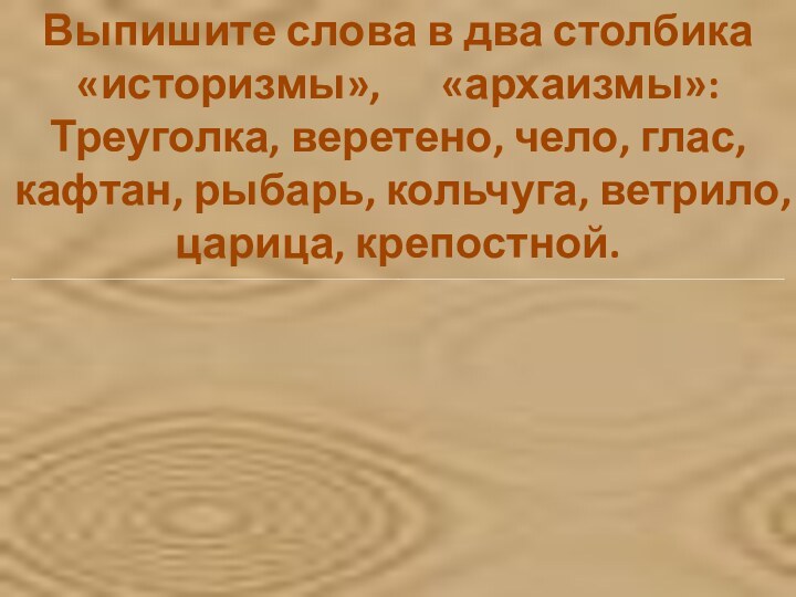 Выпишите слова в два столбика«историзмы»,   «архаизмы»:Треуголка, веретено, чело, глас, кафтан,