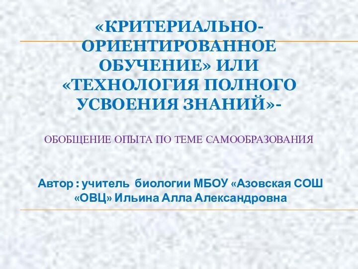 «КРИТЕРИАЛЬНО-ОРИЕНТИРОВАННОЕ ОБУЧЕНИЕ» ИЛИ «ТЕХНОЛОГИЯ ПОЛНОГО УСВОЕНИЯ ЗНАНИЙ»-   ОБОБЩЕНИЕ ОПЫТА ПО