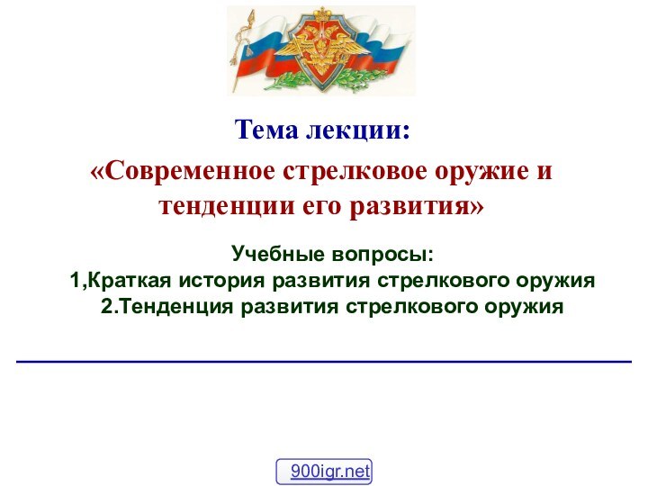 Учебные вопросы:1,Краткая история развития стрелкового оружия2.Тенденция развития стрелкового оружияТема лекции:«Современное стрелковое оружие и тенденции его развития»