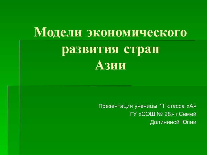 Модели экономического развития стран  АзииПрезентация ученицы 11 класса «А»ГУ «СОШ № 28» г.СемейДолининой Юлии