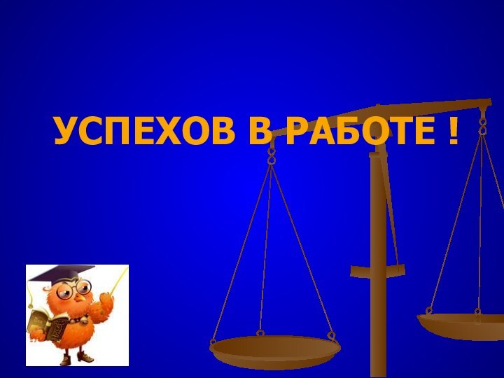 УСПЕХОВ В РАБОТЕ !