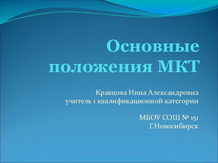 Основные положения МКТ Кравцова Инна Александровнаучитель 1 квалификационной категорииМБОУ СОШ № 151Г.Новосибирск