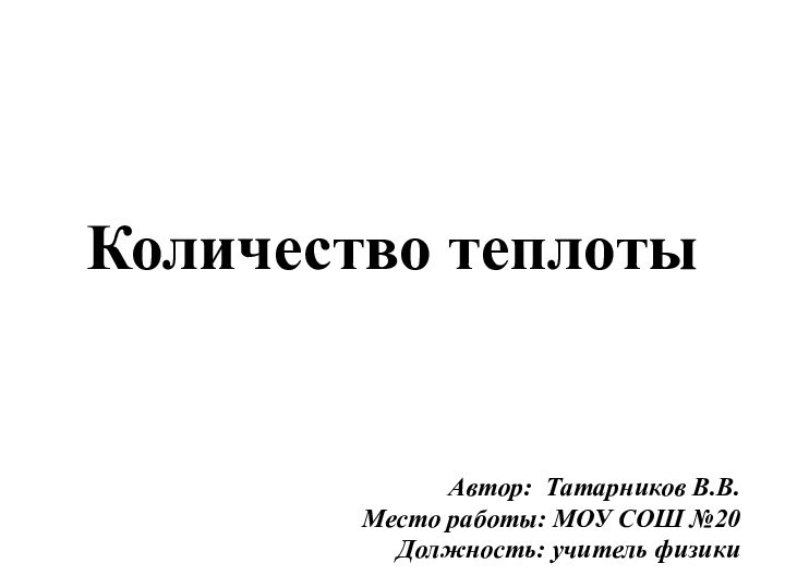 Количество теплотыАвтор: Татарников В.В.Место работы: МОУ СОШ №20 Должность: учитель физики