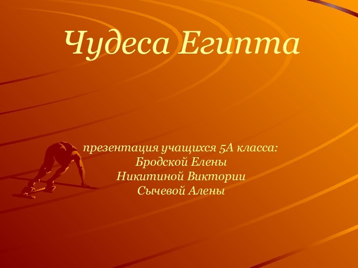 Чудеса Египта   презентация учащихся 5А класса: Бродской Елены  Никитиной Виктории Сычевой Алены