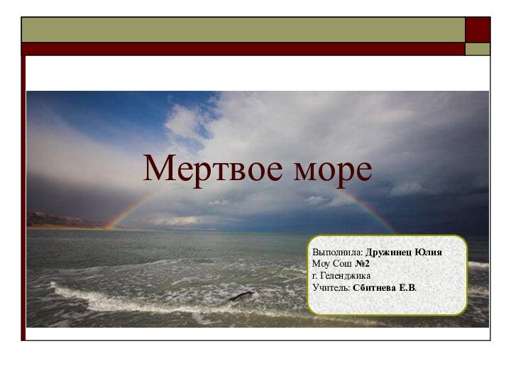 Мертвое мореВыполнила: Дружинец ЮлияМоу Сош №2г. Геленджика Учитель: Сбитнева Е.В.