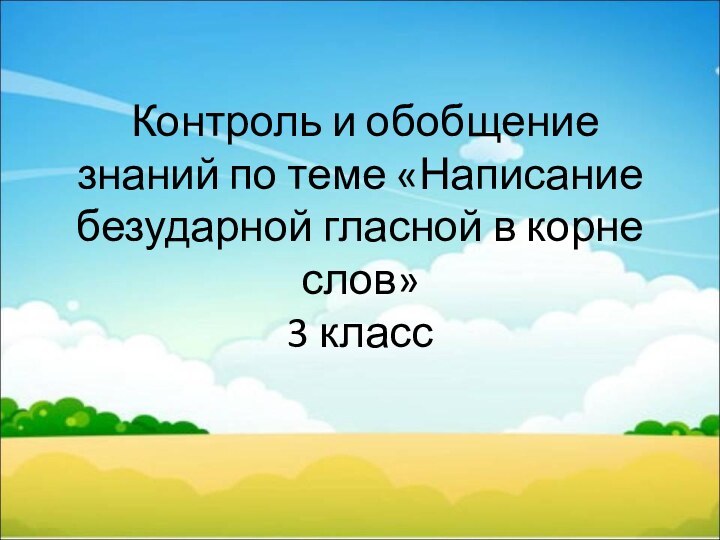 Контроль и обобщение знаний по теме «Написание безударной гласной в корне слов» 3 класс