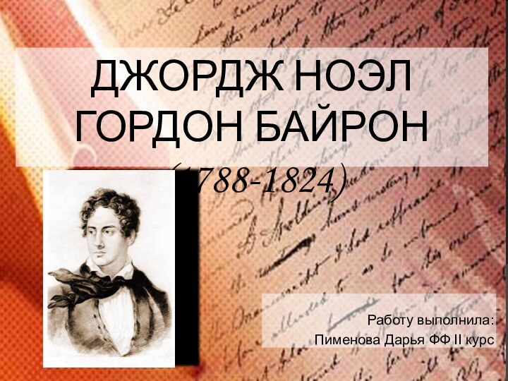 ДЖОРДЖ НОЭЛ ГОРДОН БАЙРОН (1788-1824)Работу выполнила: Пименова Дарья ФФ II курс