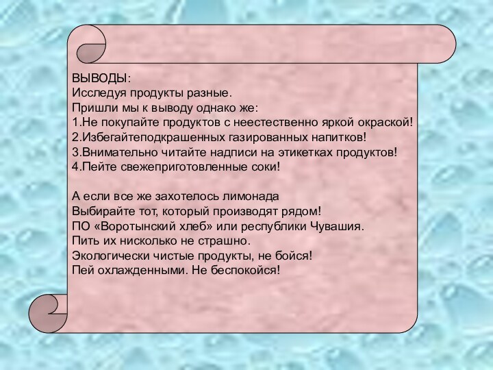 ВЫВОДЫ:Исследуя продукты разные.Пришли мы к выводу однако же:1.Не покупайте продуктов с неестественно