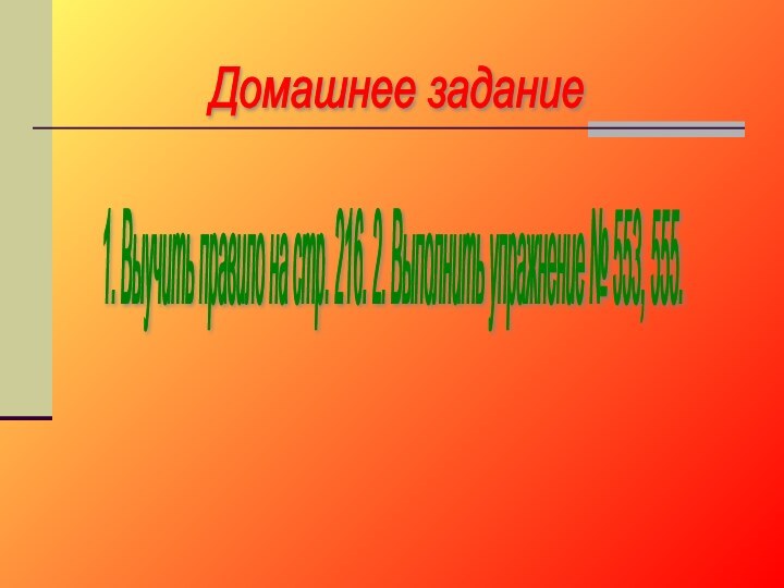 Домашнее задание 1. Выучить правило на стр. 216. 2. Выполнить упражнение № 553, 555.