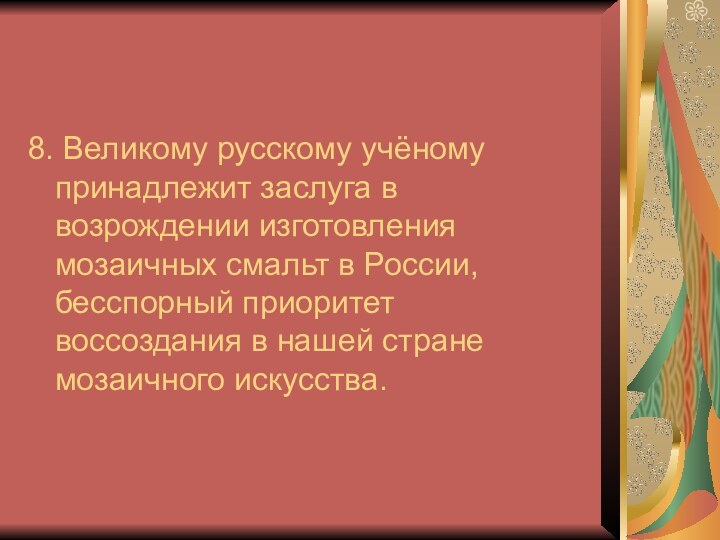 8. Великому русскому учёному принадлежит заслуга в возрождении изготовления мозаичных смальт в