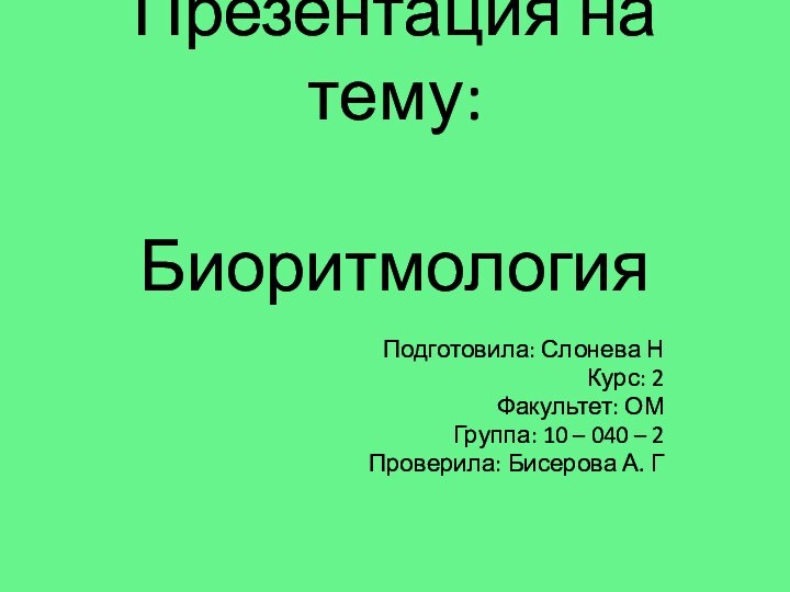 Презентация на тему:  БиоритмологияПодготовила: Слонева НКурс: 2Факультет: ОМГруппа: 10 –