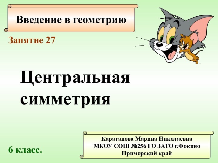 Введение в геометриюКаратанова Марина НиколаевнаМКОУ СОШ №256 ГО ЗАТО г.ФокиноПриморский крайЗанятие 27Центральнаясимметрия 6 класс.