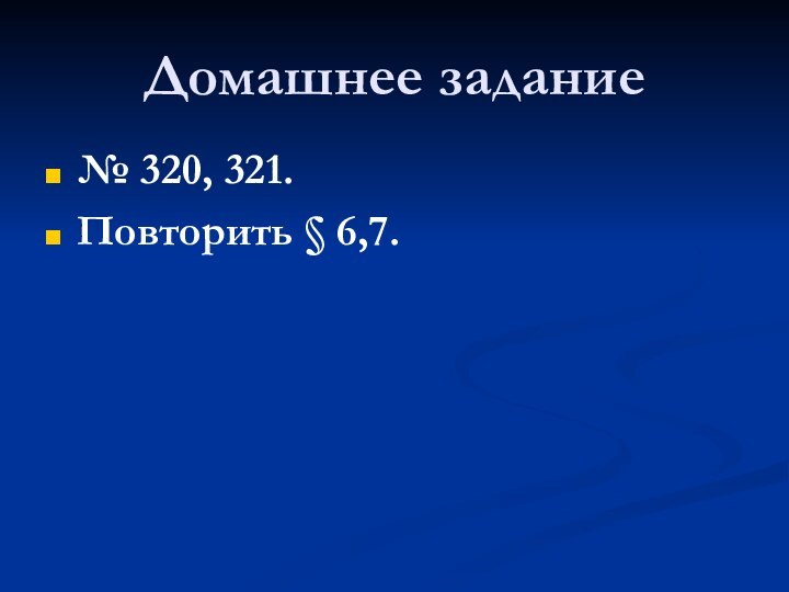 Домашнее задание№ 320, 321.Повторить § 6,7.