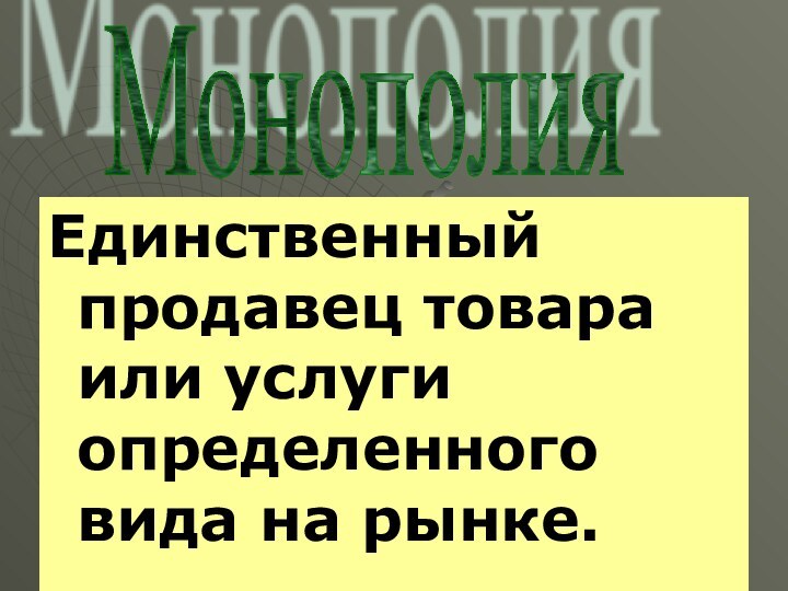 Единственный продавец товара или услуги определенного вида на рынке.Монополия