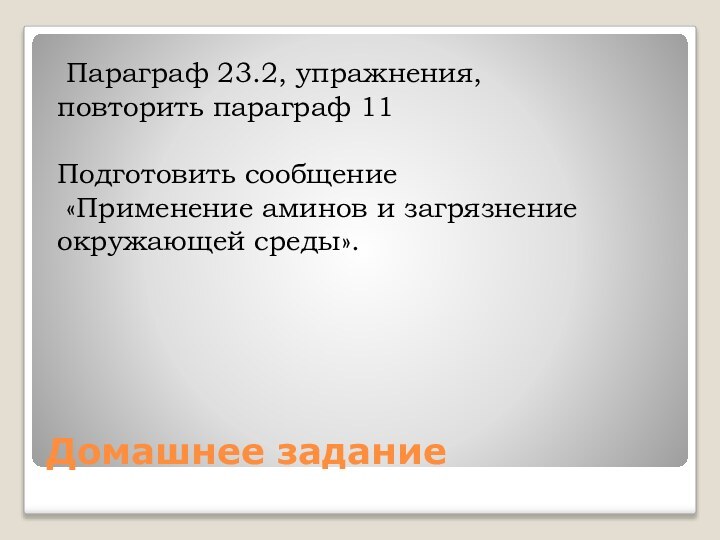 Домашнее задание Параграф 23.2, упражнения, повторить параграф 11Подготовить сообщение «Применение аминов и загрязнение окружающей среды».