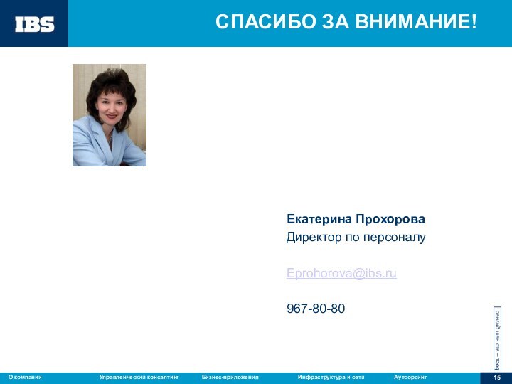 СПАСИБО ЗА ВНИМАНИЕ! Екатерина ПрохороваДиректор по персоналуEprohorova@ibs.ru967-80-80