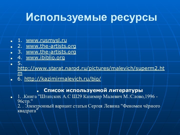 Используемые ресурсы1. www.rusmysl.ru2. www.the-artists.org3. www.the-artists.org4.  www.ibiblio.org5. http://www.starat.narod.ru/pictures/malevich/superm2.htm6. http://kazimirmalevich.ru/bio/Список используемой литературы1. .Книга 