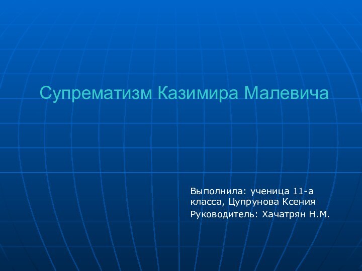 Супрематизм Казимира МалевичаВыполнила: ученица 11-а класса, Цупрунова КсенияРуководитель: Хачатрян Н.М.