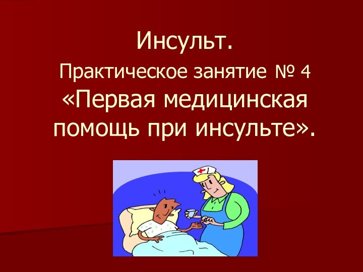 Инсульт.  Практическое занятие № 4 «Первая медицинская помощь при инсульте».