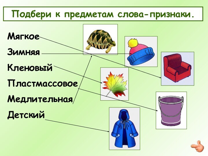 Подбери к предметам слова-признаки.МягкоеЗимняяКленовыйПластмассовоеМедлительнаяДетский