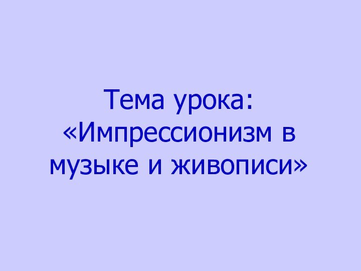 Тема урока: «Импрессионизм в музыке и живописи»