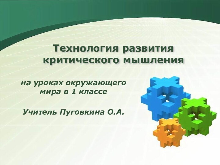 Технология развития критического мышленияна уроках окружающего мира в 1 классеУчитель Пуговкина О.А.