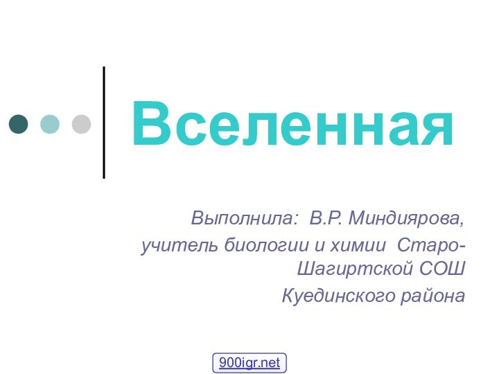 ВселеннаяВыполнила: В.Р. Миндиярова,учитель биологии и химии Старо-Шагиртской СОШ Куединского района