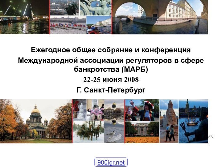 Ежегодное общее собрание и конференцияМеждународной ассоциации регуляторов в сфере банкротства (МАРБ)22-25 июня 2008 Г. Санкт-Петербург