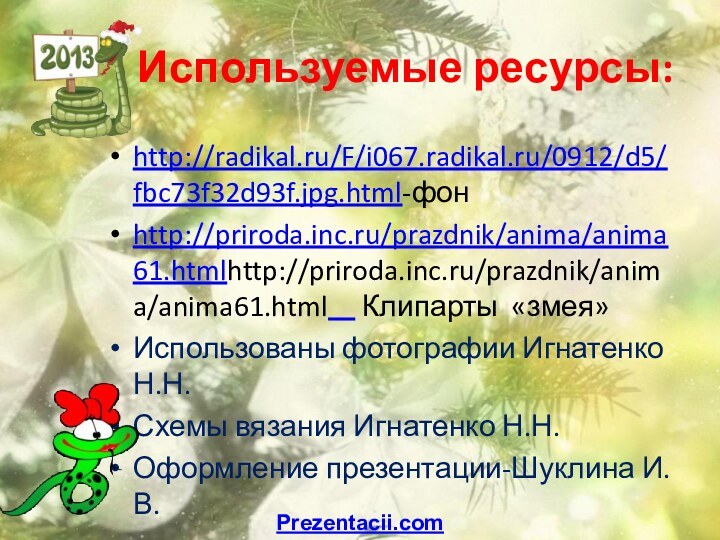 Используемые ресурсы:http://radikal.ru/F/i067.radikal.ru/0912/d5/fbc73f32d93f.jpg.html-фонhttp://priroda.inc.ru/prazdnik/anima/anima61.htmlhttp://priroda.inc.ru/prazdnik/anima/anima61.html   Клипарты «змея»Использованы фотографии Игнатенко Н.Н.Схемы вязания Игнатенко Н.Н.Оформление презентации-Шуклина И.В.Prezentacii.com