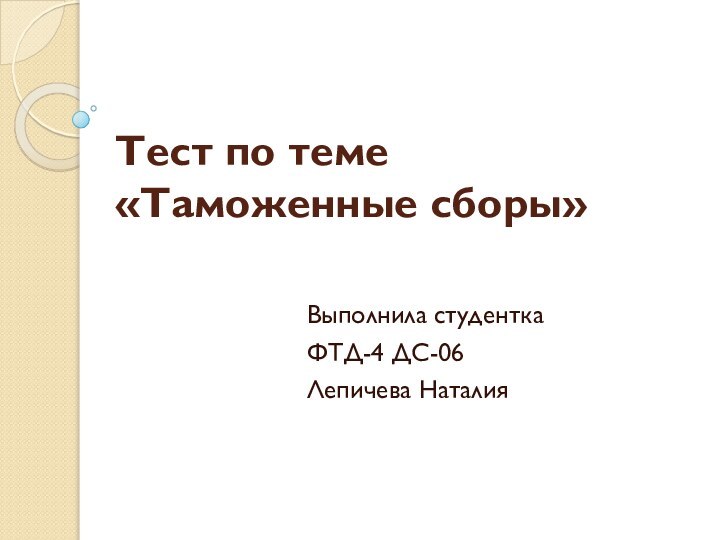 Тест по теме «Таможенные сборы»Выполнила студентка ФТД-4 ДС-06Лепичева Наталия