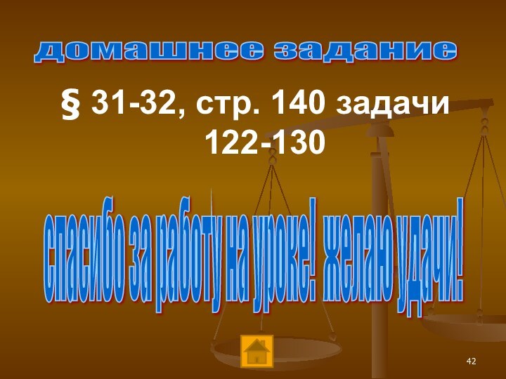 § 31-32, стр. 140 задачи 122-130домашнее задание спасибо за работу на уроке! желаю удачи!