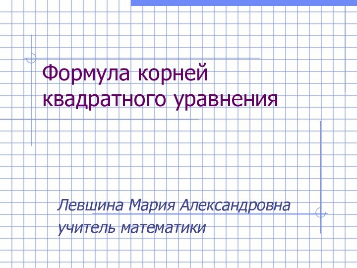 Формула корней квадратного уравненияЛевшина Мария Александровнаучитель математики