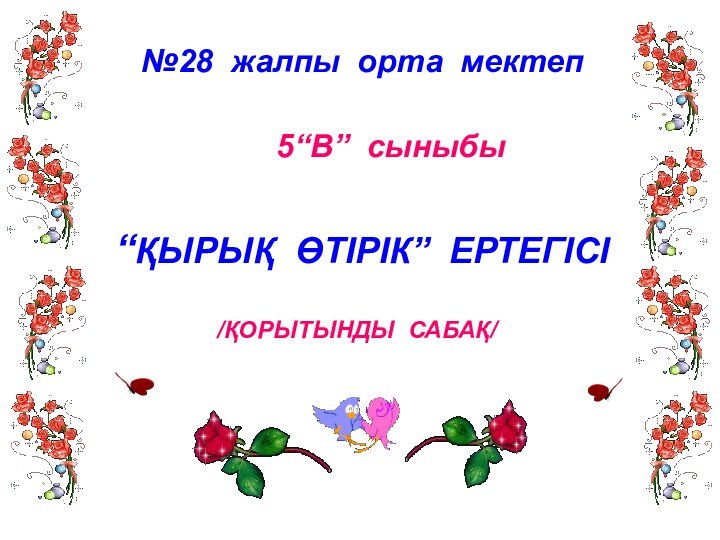 “ҚЫРЫҚ ӨТІРІК” ЕРТЕГІСІ  /ҚОРЫТЫНДЫ САБАҚ/ №28 жалпы орта мектеп 5“В” сыныбы