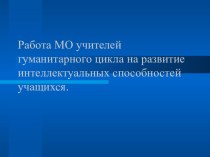 Работа МО учителей гуманитарного цикла на развитие интеллектуальных способностей учащихся