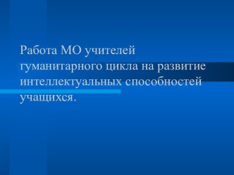 Работа МО учителей гуманитарного цикла на развитие интеллектуальных способностей учащихся