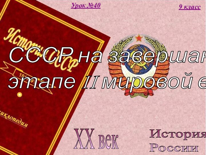 История  РоссииXX век9 классУрок №40СССР на завершающем  этапе II мировой войны.