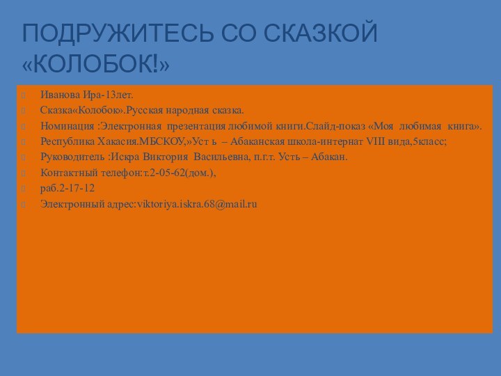 Подружитесь со сказкой «Колобок!»Иванова Ира-13лет.Сказка«Колобок».Русская народная сказка.Номинация :Электронная презентация любимой книги.Слайд-показ «Моя