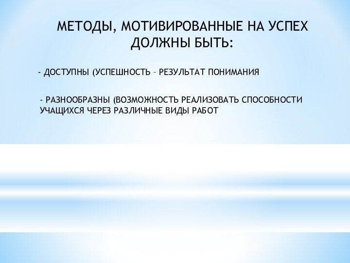 МЕТОДЫ, МОТИВИРОВАННЫЕ НА УСПЕХ ДОЛЖНЫ БЫТЬ:- ДОСТУПНЫ (УСПЕШНОСТЬ – РЕЗУЛЬТАТ ПОНИМАНИЯ- РАЗНООБРАЗНЫ