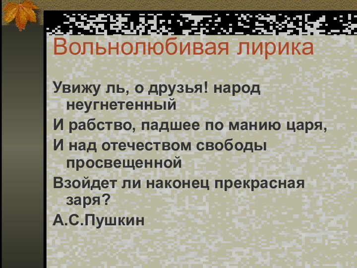 Вольнолюбивая лирикаУвижу ль, о друзья! народ неугнетенныйИ рабство, падшее по манию царя,И